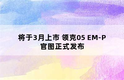 将于3月上市 领克05 EM-P官图正式发布